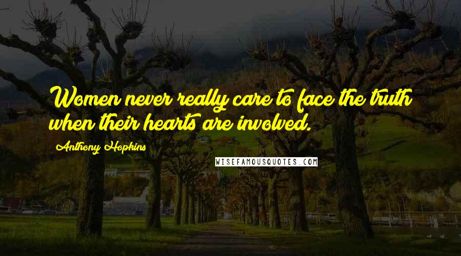 Anthony Hopkins Quotes: Women never really care to face the truth when their hearts are involved.