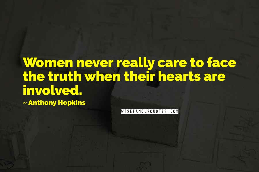 Anthony Hopkins Quotes: Women never really care to face the truth when their hearts are involved.