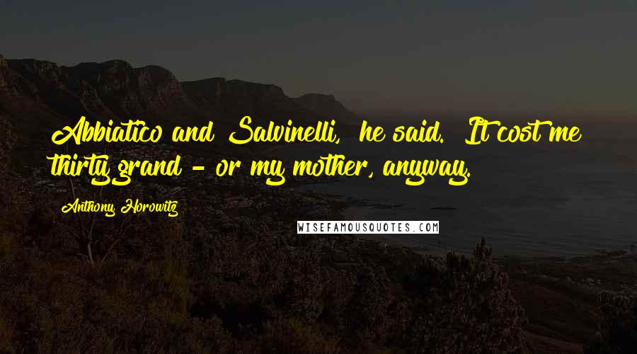 Anthony Horowitz Quotes: Abbiatico and Salvinelli," he said. "It cost me thirty grand - or my mother, anyway.