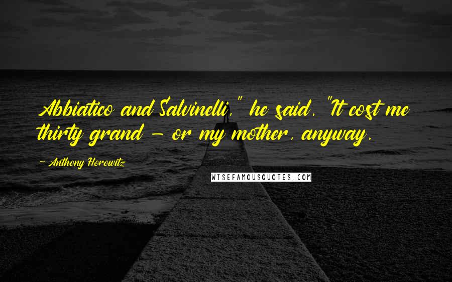 Anthony Horowitz Quotes: Abbiatico and Salvinelli," he said. "It cost me thirty grand - or my mother, anyway.