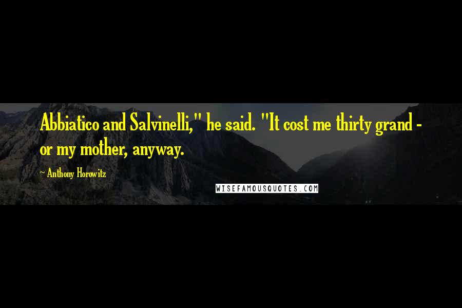 Anthony Horowitz Quotes: Abbiatico and Salvinelli," he said. "It cost me thirty grand - or my mother, anyway.