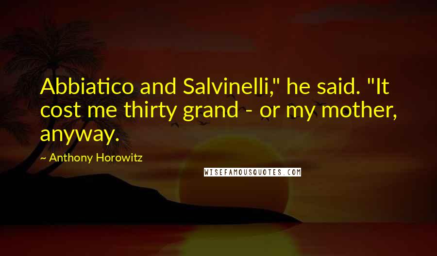 Anthony Horowitz Quotes: Abbiatico and Salvinelli," he said. "It cost me thirty grand - or my mother, anyway.