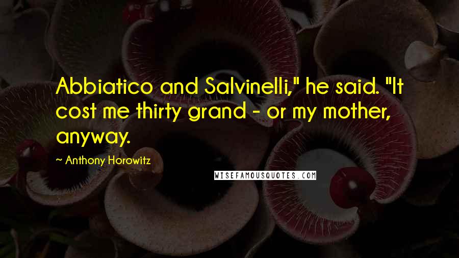 Anthony Horowitz Quotes: Abbiatico and Salvinelli," he said. "It cost me thirty grand - or my mother, anyway.