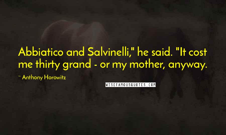 Anthony Horowitz Quotes: Abbiatico and Salvinelli," he said. "It cost me thirty grand - or my mother, anyway.