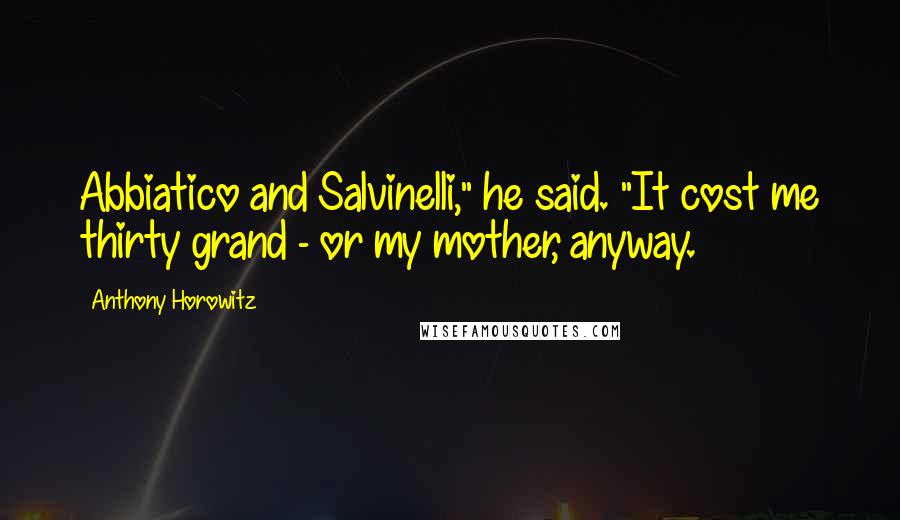 Anthony Horowitz Quotes: Abbiatico and Salvinelli," he said. "It cost me thirty grand - or my mother, anyway.