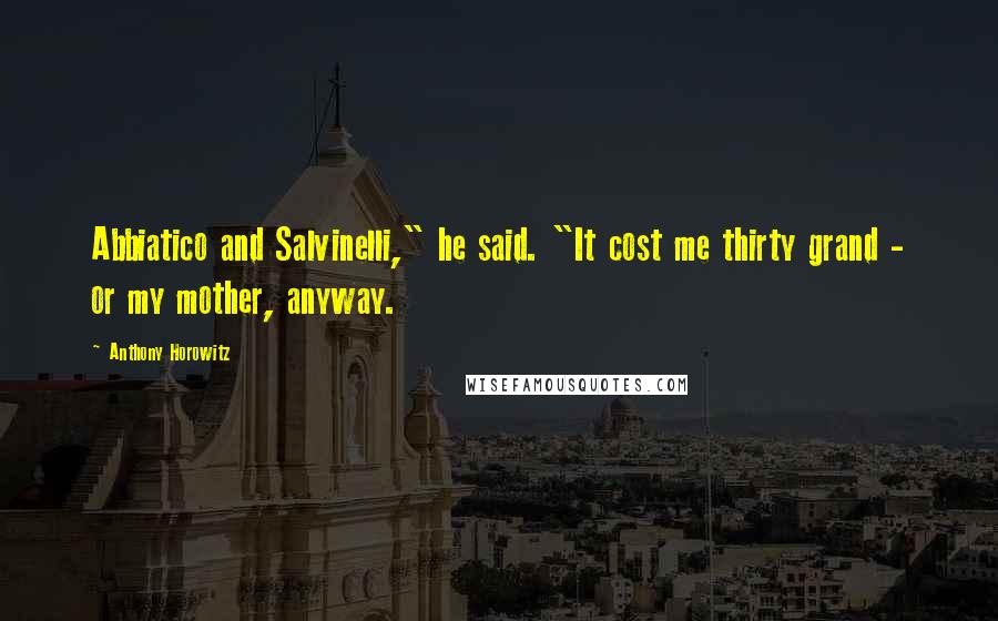 Anthony Horowitz Quotes: Abbiatico and Salvinelli," he said. "It cost me thirty grand - or my mother, anyway.