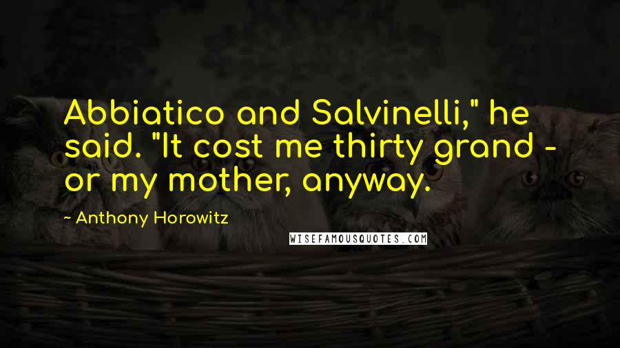 Anthony Horowitz Quotes: Abbiatico and Salvinelli," he said. "It cost me thirty grand - or my mother, anyway.