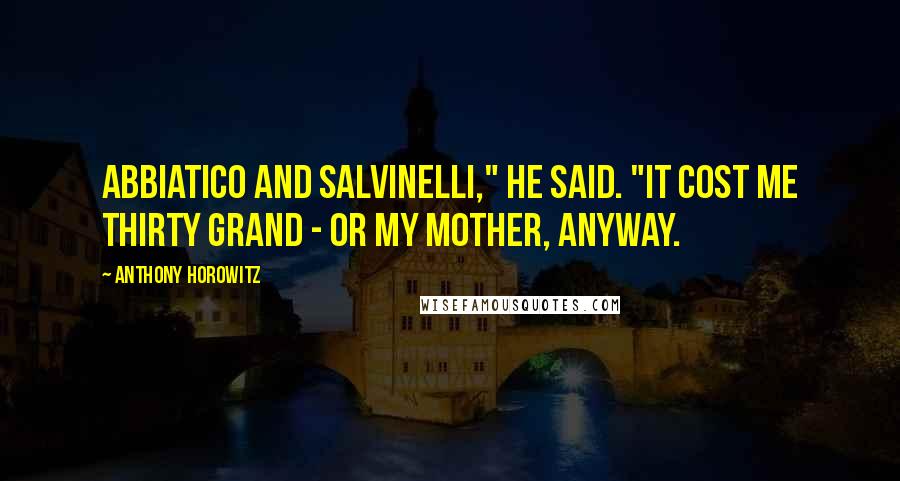 Anthony Horowitz Quotes: Abbiatico and Salvinelli," he said. "It cost me thirty grand - or my mother, anyway.