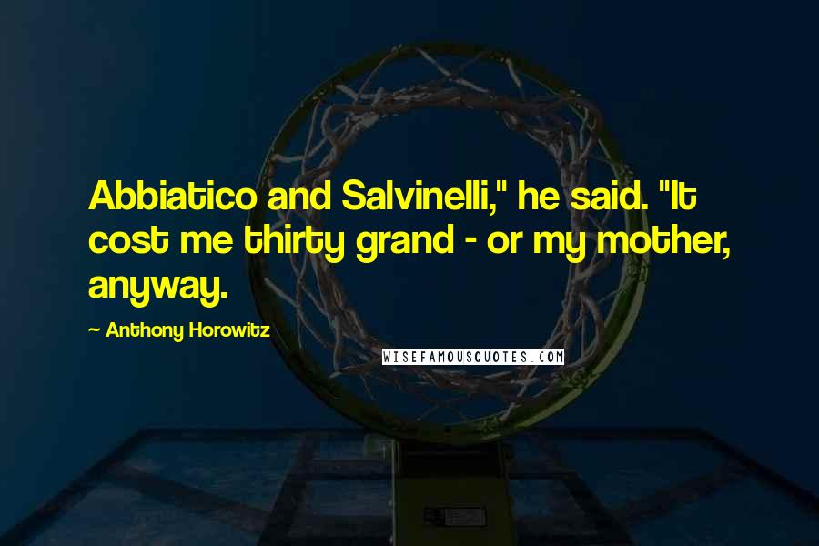 Anthony Horowitz Quotes: Abbiatico and Salvinelli," he said. "It cost me thirty grand - or my mother, anyway.