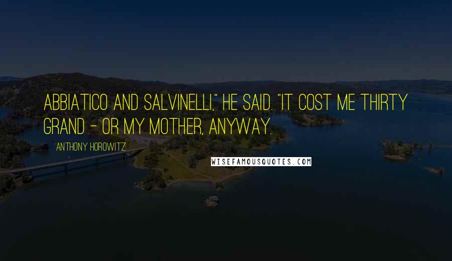 Anthony Horowitz Quotes: Abbiatico and Salvinelli," he said. "It cost me thirty grand - or my mother, anyway.