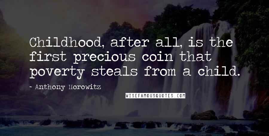 Anthony Horowitz Quotes: Childhood, after all, is the first precious coin that poverty steals from a child.