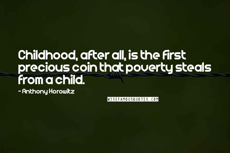 Anthony Horowitz Quotes: Childhood, after all, is the first precious coin that poverty steals from a child.