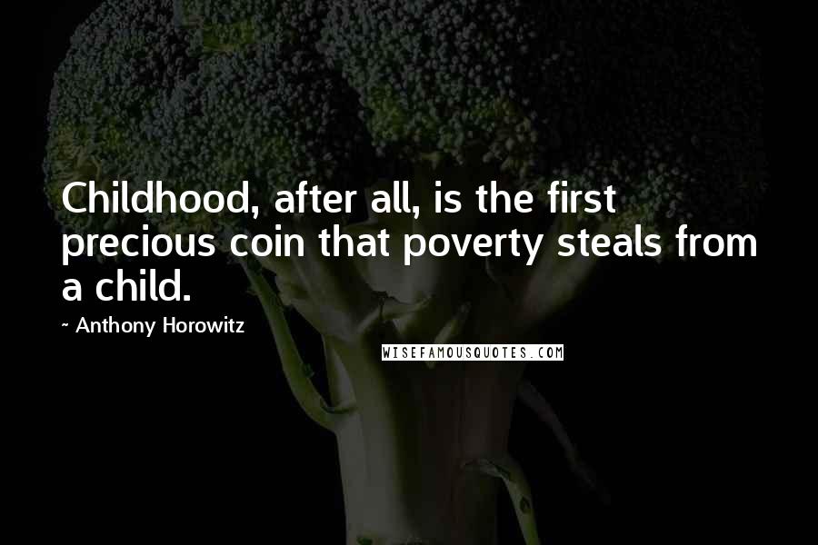 Anthony Horowitz Quotes: Childhood, after all, is the first precious coin that poverty steals from a child.