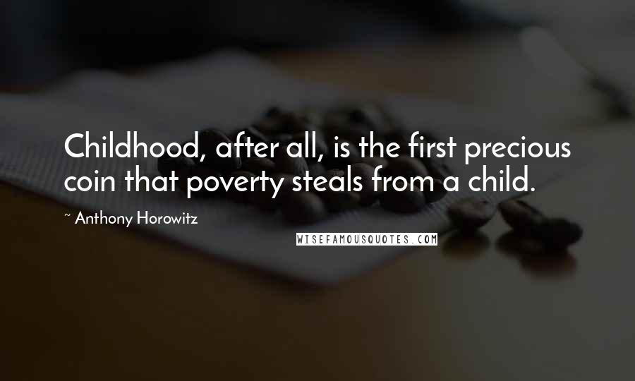 Anthony Horowitz Quotes: Childhood, after all, is the first precious coin that poverty steals from a child.