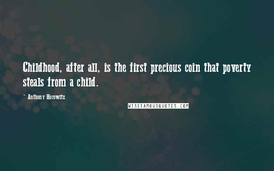 Anthony Horowitz Quotes: Childhood, after all, is the first precious coin that poverty steals from a child.