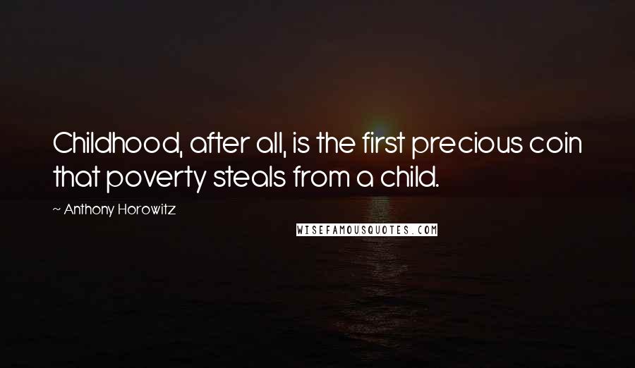 Anthony Horowitz Quotes: Childhood, after all, is the first precious coin that poverty steals from a child.