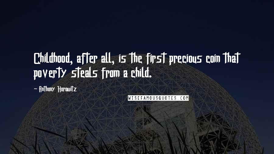 Anthony Horowitz Quotes: Childhood, after all, is the first precious coin that poverty steals from a child.