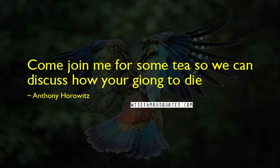 Anthony Horowitz Quotes: Come join me for some tea so we can discuss how your giong to die