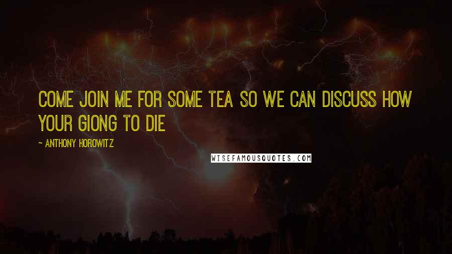 Anthony Horowitz Quotes: Come join me for some tea so we can discuss how your giong to die