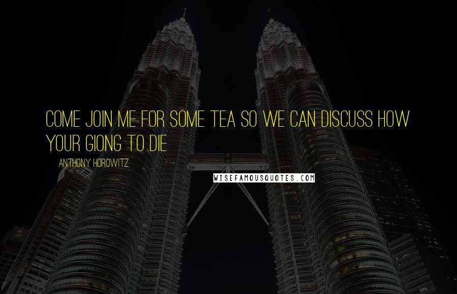 Anthony Horowitz Quotes: Come join me for some tea so we can discuss how your giong to die