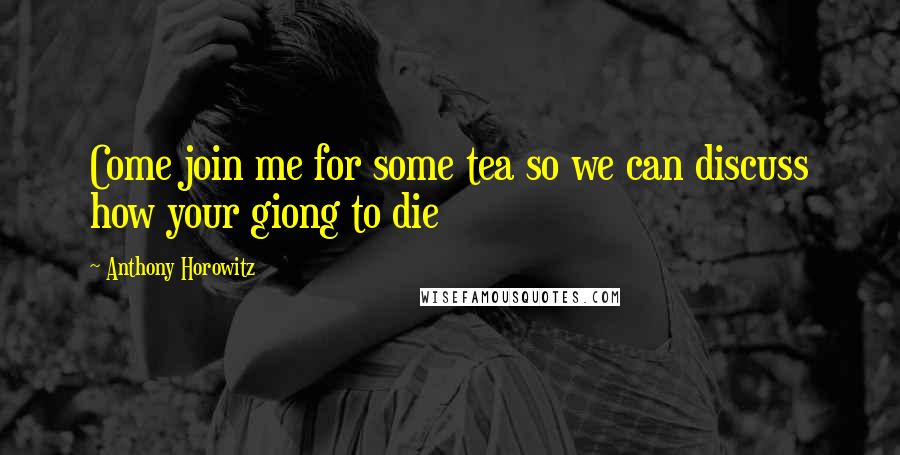 Anthony Horowitz Quotes: Come join me for some tea so we can discuss how your giong to die