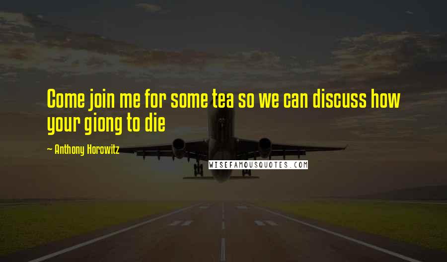 Anthony Horowitz Quotes: Come join me for some tea so we can discuss how your giong to die