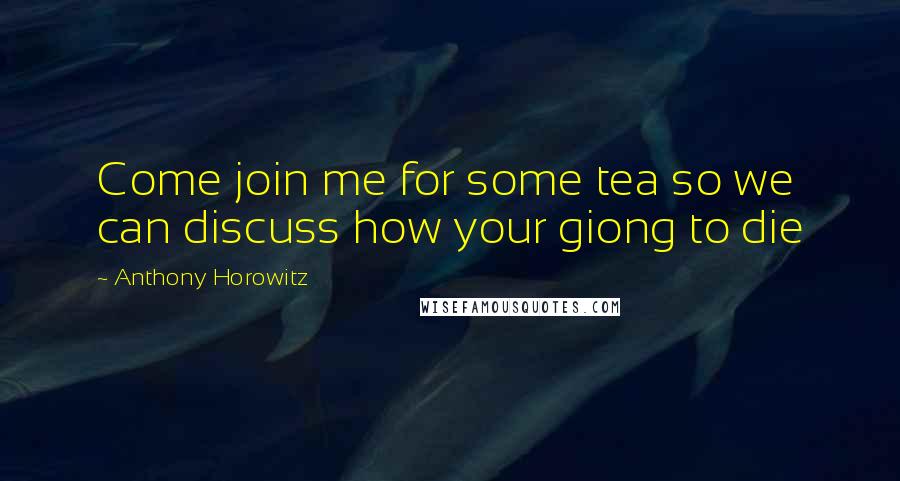 Anthony Horowitz Quotes: Come join me for some tea so we can discuss how your giong to die