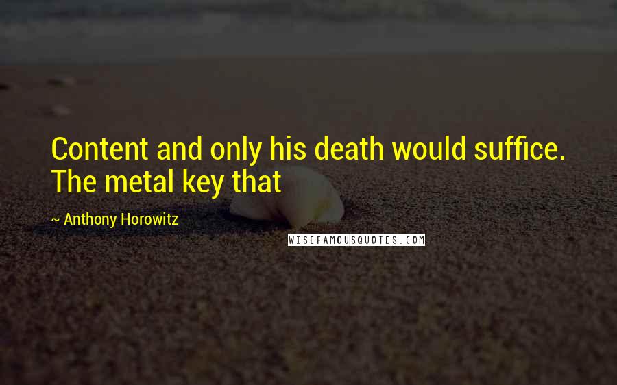 Anthony Horowitz Quotes: Content and only his death would suffice. The metal key that