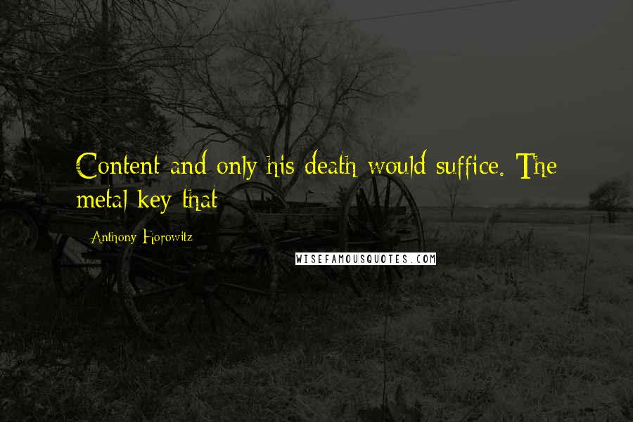 Anthony Horowitz Quotes: Content and only his death would suffice. The metal key that