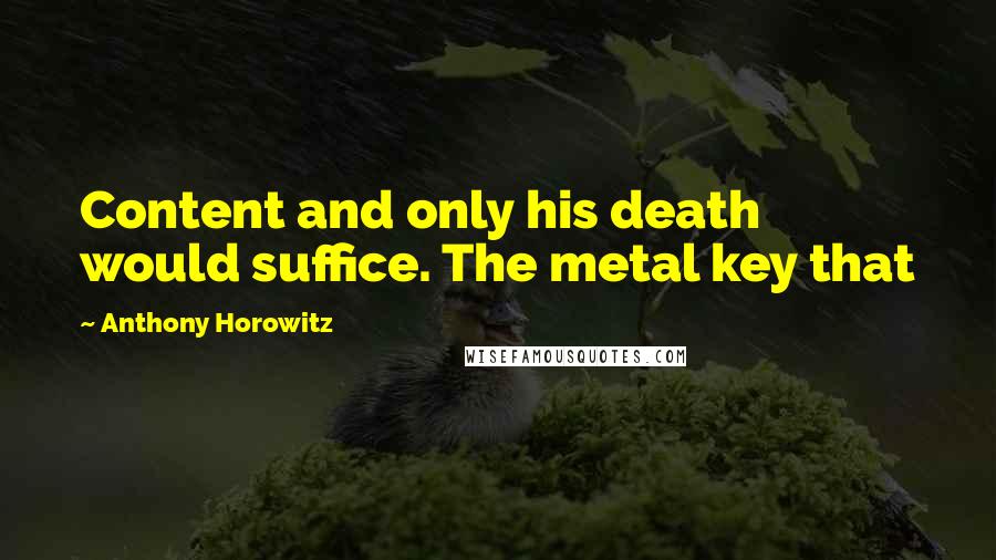 Anthony Horowitz Quotes: Content and only his death would suffice. The metal key that