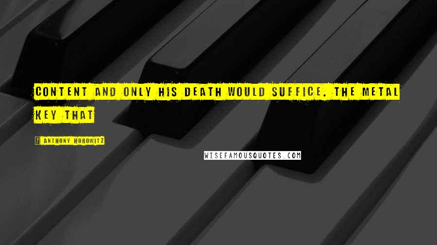 Anthony Horowitz Quotes: Content and only his death would suffice. The metal key that