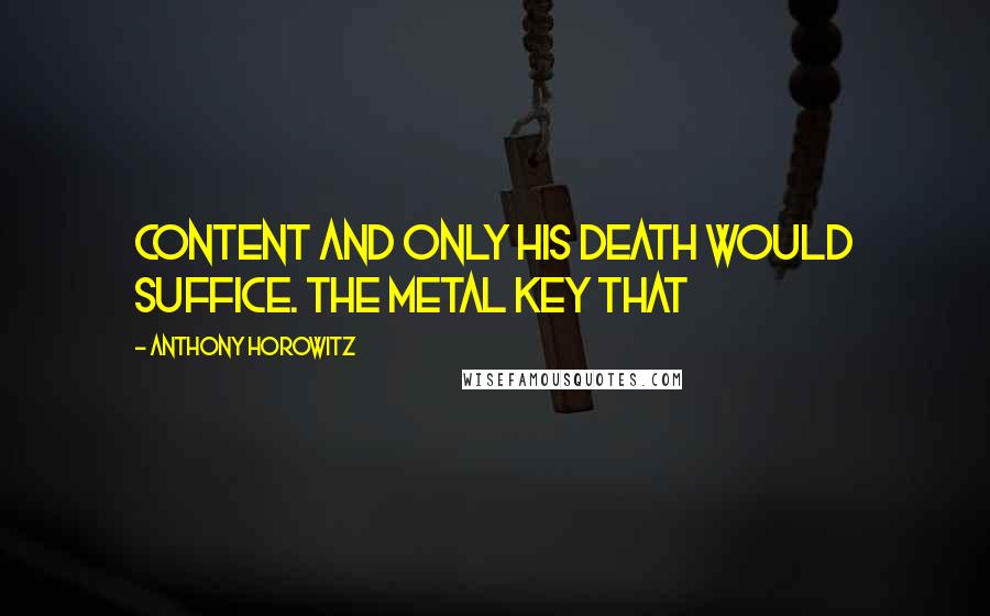 Anthony Horowitz Quotes: Content and only his death would suffice. The metal key that