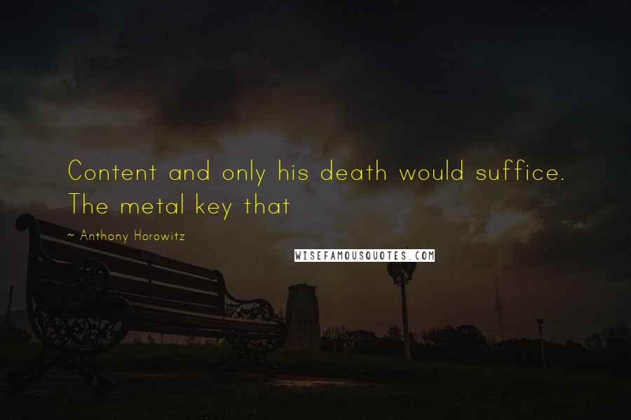 Anthony Horowitz Quotes: Content and only his death would suffice. The metal key that