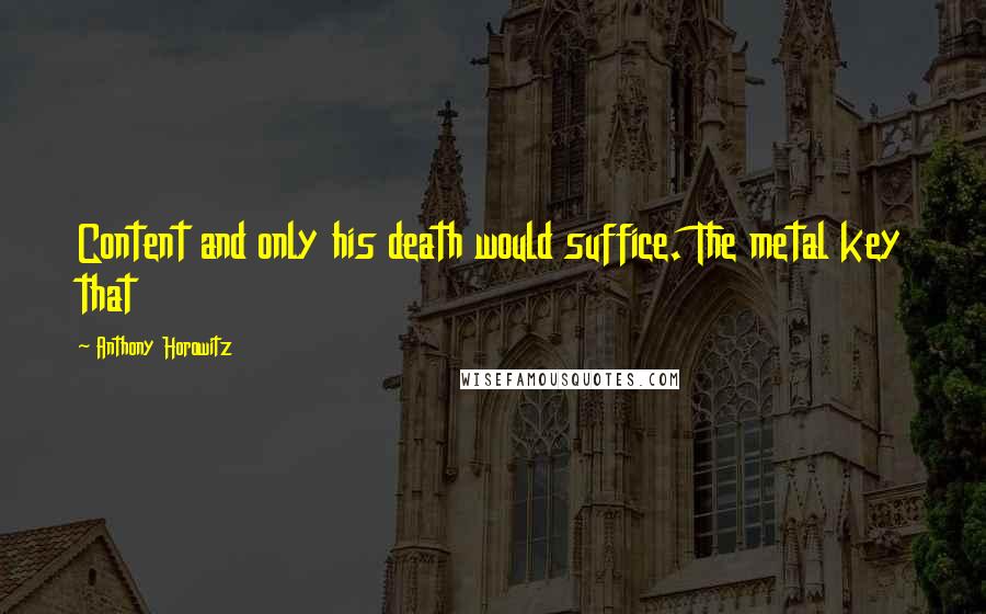 Anthony Horowitz Quotes: Content and only his death would suffice. The metal key that