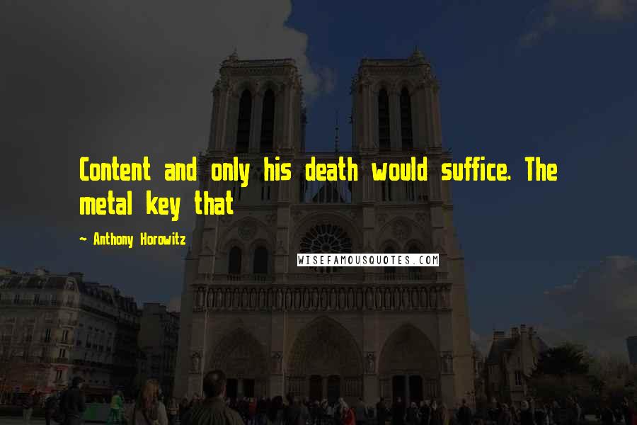 Anthony Horowitz Quotes: Content and only his death would suffice. The metal key that