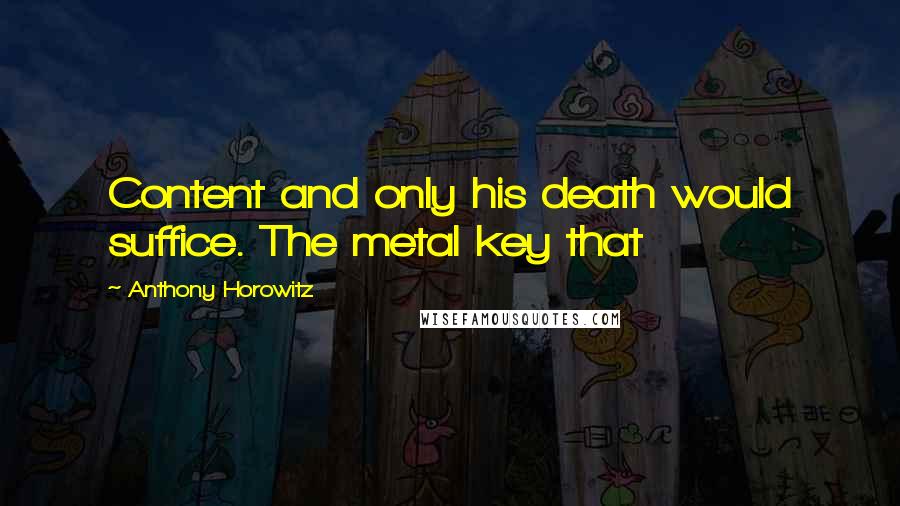 Anthony Horowitz Quotes: Content and only his death would suffice. The metal key that