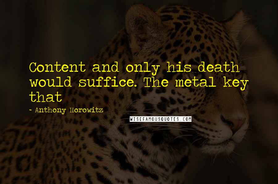 Anthony Horowitz Quotes: Content and only his death would suffice. The metal key that