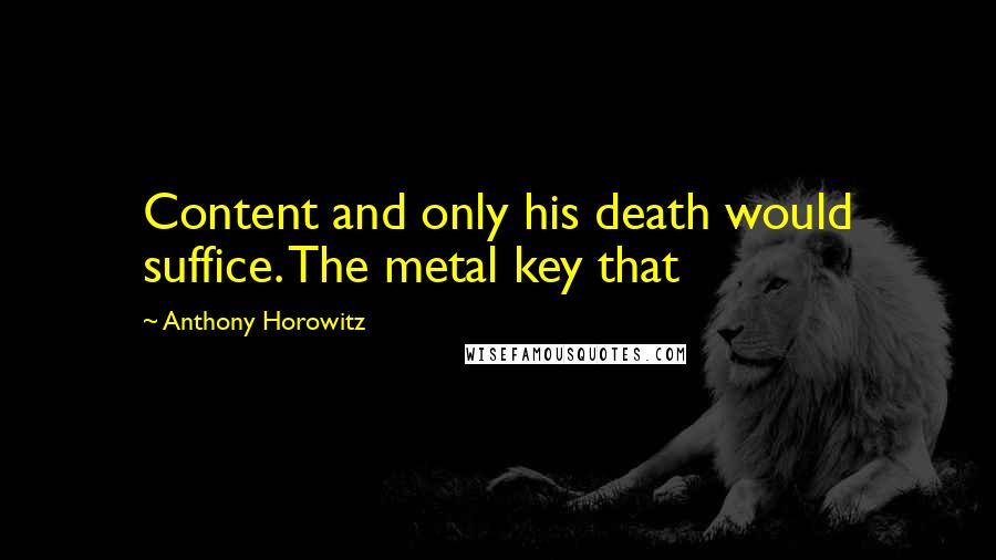 Anthony Horowitz Quotes: Content and only his death would suffice. The metal key that