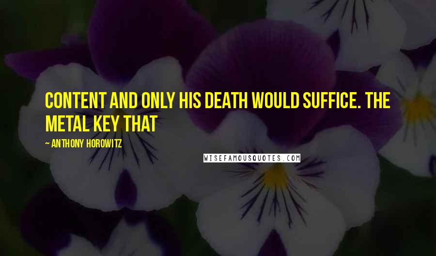 Anthony Horowitz Quotes: Content and only his death would suffice. The metal key that