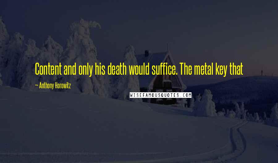 Anthony Horowitz Quotes: Content and only his death would suffice. The metal key that