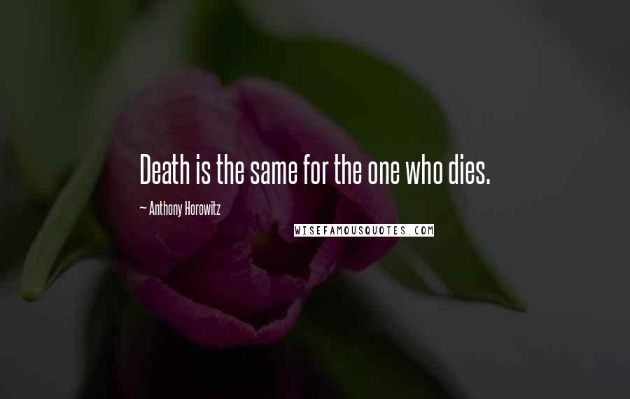 Anthony Horowitz Quotes: Death is the same for the one who dies.