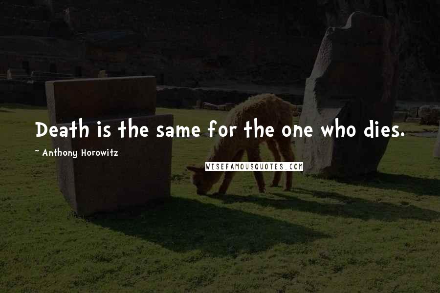 Anthony Horowitz Quotes: Death is the same for the one who dies.
