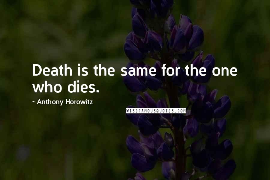 Anthony Horowitz Quotes: Death is the same for the one who dies.
