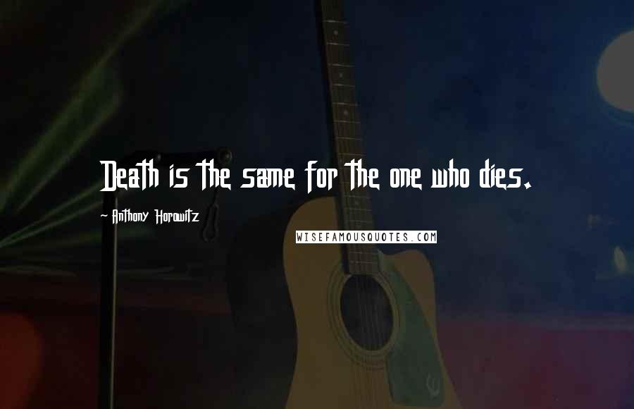 Anthony Horowitz Quotes: Death is the same for the one who dies.