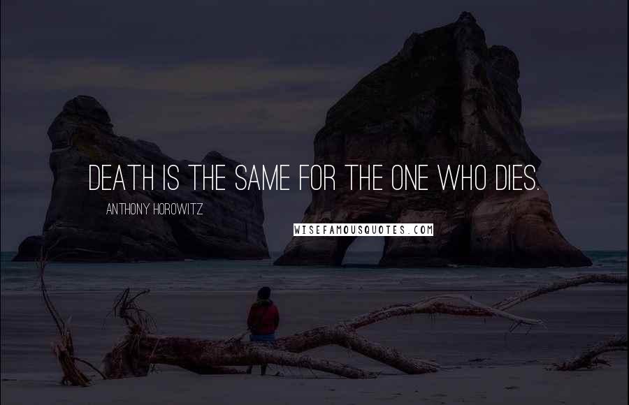 Anthony Horowitz Quotes: Death is the same for the one who dies.
