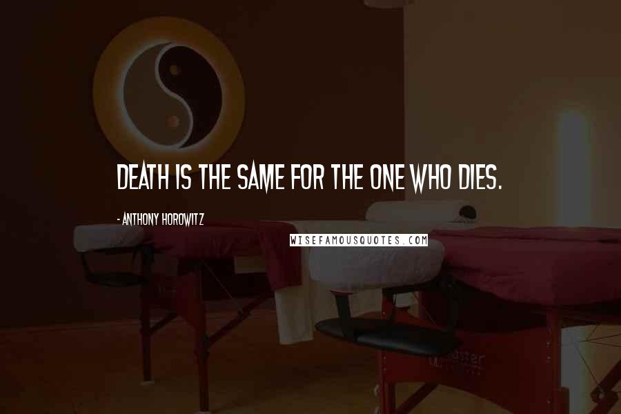 Anthony Horowitz Quotes: Death is the same for the one who dies.