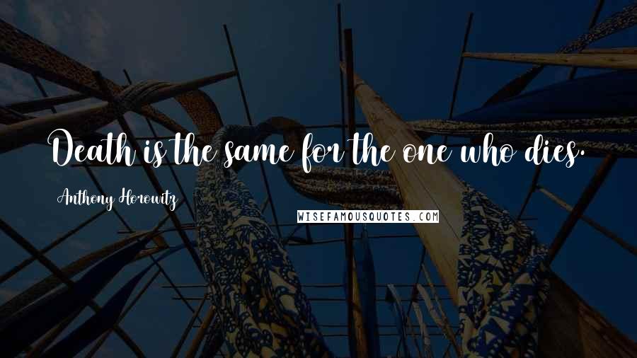 Anthony Horowitz Quotes: Death is the same for the one who dies.
