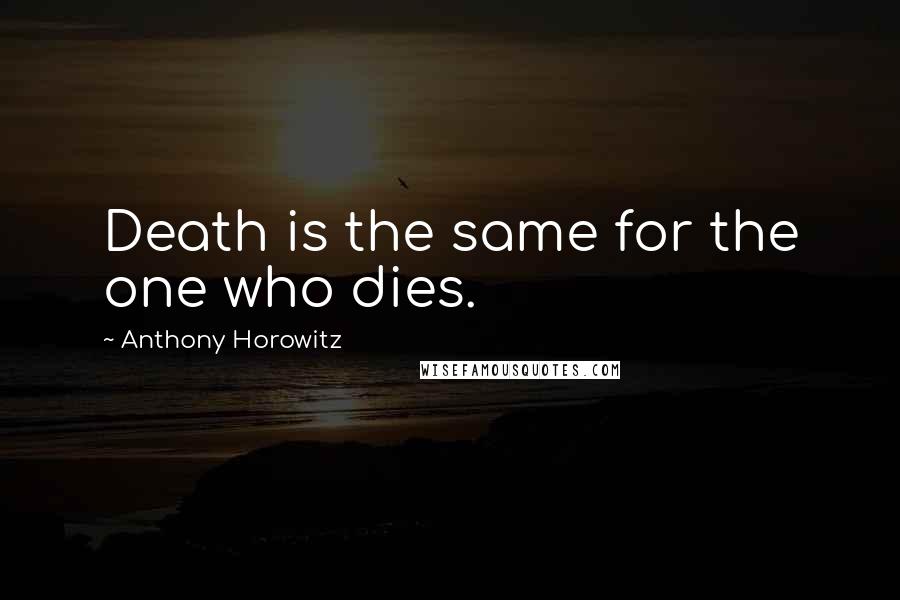 Anthony Horowitz Quotes: Death is the same for the one who dies.