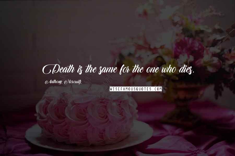 Anthony Horowitz Quotes: Death is the same for the one who dies.