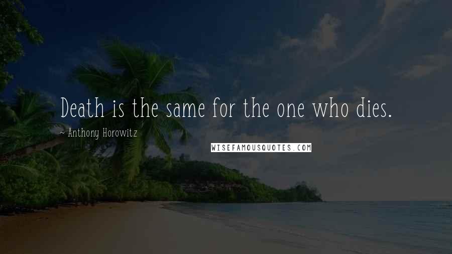 Anthony Horowitz Quotes: Death is the same for the one who dies.